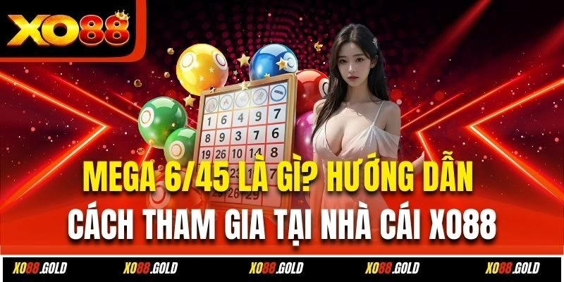 Mega 6/45 Là Gì? Hướng Dẫn Cách Tham Gia Tại Nhà Cái Xo88
